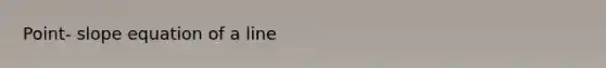 Point- slope equation of a line