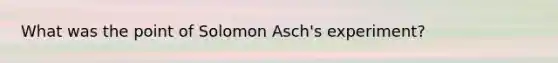 What was the point of Solomon Asch's experiment?