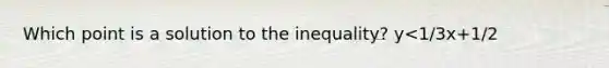 Which point is a solution to the inequality? y<1/3x+1/2