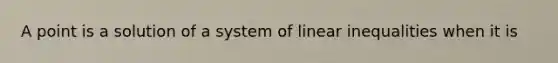 A point is a solution of a system of linear inequalities when it is