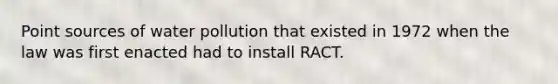 Point sources of water pollution that existed in 1972 when the law was first enacted had to install RACT.