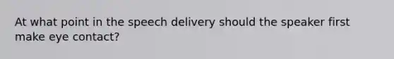 At what point in the speech delivery should the speaker first make eye contact?