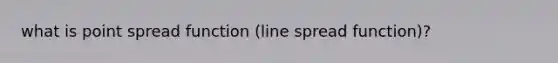 what is point spread function (line spread function)?