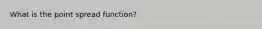 What is the point spread function?