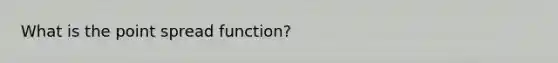 What is the point spread function?