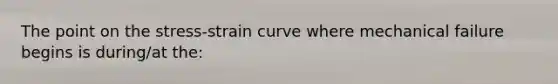 The point on the stress-strain curve where mechanical failure begins is during/at the: