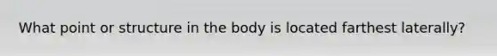 What point or structure in the body is located farthest laterally?