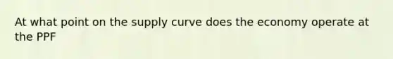 At what point on the supply curve does the economy operate at the PPF