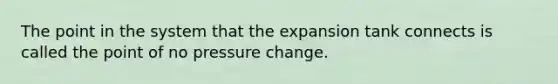 The point in the system that the expansion tank connects is called the point of no pressure change.