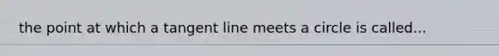 the point at which a tangent line meets a circle is called...