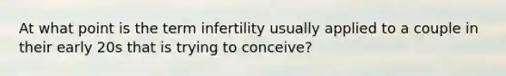 At what point is the term infertility usually applied to a couple in their early 20s that is trying to conceive?