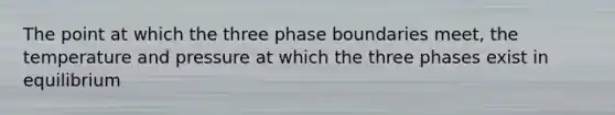 The point at which the three phase boundaries meet, the temperature and pressure at which the three phases exist in equilibrium