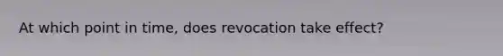 At which point in time, does revocation take effect?