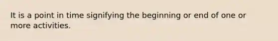 It is a point in time signifying the beginning or end of one or more activities.