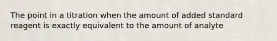 The point in a titration when the amount of added standard reagent is exactly equivalent to the amount of analyte