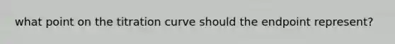 what point on the titration curve should the endpoint represent?