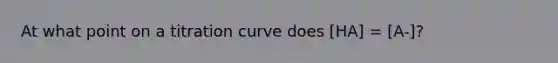 At what point on a titration curve does [HA] = [A-]?