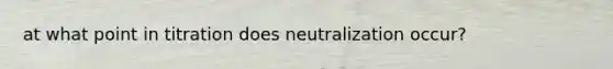 at what point in titration does neutralization occur?