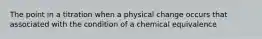 The point in a titration when a physical change occurs that associated with the condition of a chemical equivalence