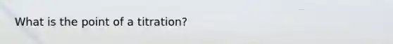 What is the point of a titration?