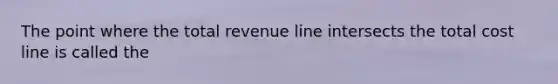 The point where the total revenue line intersects the total cost line is called the