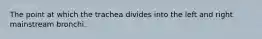 The point at which the trachea divides into the left and right mainstream bronchi.