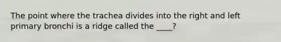 The point where the trachea divides into the right and left primary bronchi is a ridge called the ____?