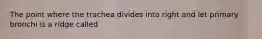 The point where the trachea divides into right and let primary bronchi is a ridge called