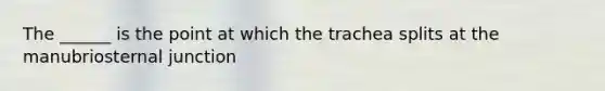 The ______ is the point at which the trachea splits at the manubriosternal junction