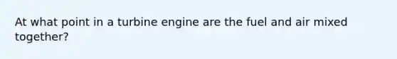 At what point in a turbine engine are the fuel and air mixed together?