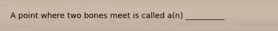A point where two bones meet is called a(n) __________