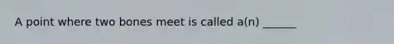 A point where two bones meet is called a(n) ______