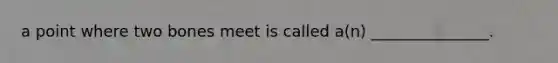 a point where two bones meet is called a(n) _______________.