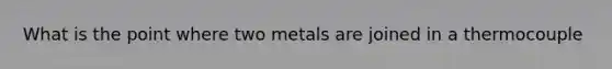 What is the point where two metals are joined in a thermocouple