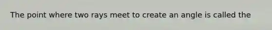 The point where two rays meet to create an angle is called the