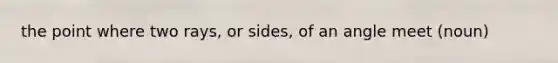 the point where two rays, or sides, of an angle meet (noun)