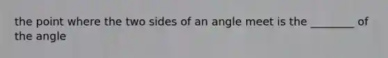 the point where the two sides of an angle meet is the ________ of the angle