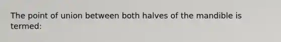 The point of union between both halves of the mandible is termed: