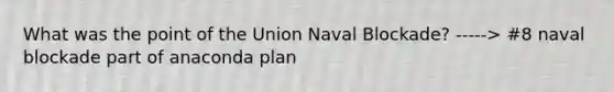 What was the point of the Union Naval Blockade? -----> #8 naval blockade part of anaconda plan