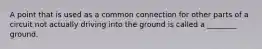 A point that is used as a common connection for other parts of a circuit not actually driving into the ground is called a ________ ground.