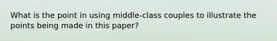 What is the point in using middle-class couples to illustrate the points being made in this paper?