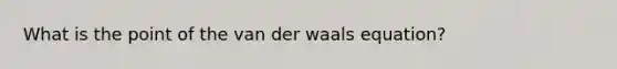 What is the point of the van der waals equation?