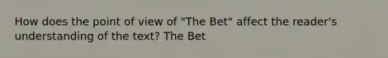 How does the point of view of "The Bet" affect the reader's understanding of the text? The Bet