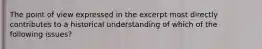 The point of view expressed in the excerpt most directly contributes to a historical understanding of which of the following issues?