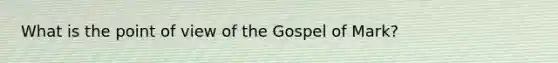 What is the point of view of the Gospel of Mark?