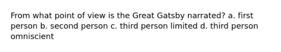 From what point of view is the Great Gatsby narrated? a. first person b. second person c. third person limited d. third person omniscient