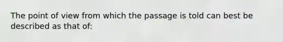 The point of view from which the passage is told can best be described as that of: