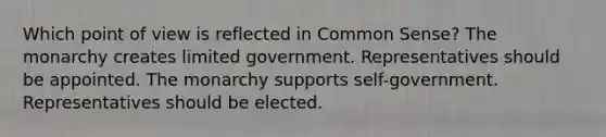 Which point of view is reflected in Common Sense? The monarchy creates limited government. Representatives should be appointed. The monarchy supports self-government. Representatives should be elected.