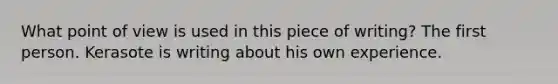 What point of view is used in this piece of writing? The first person. Kerasote is writing about his own experience.