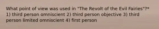 What point of view was used in "The Revolt of the Evil Fairies"?* 1) third person omniscient 2) third person objective 3) third person limited omniscient 4) first person